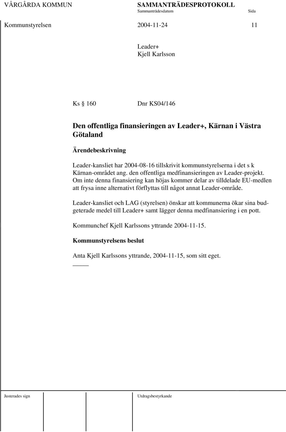 Om inte denna finansiering kan höjas kommer delar av tilldelade EU-medlen att frysa inne alternativt förflyttas till något annat Leader-område.