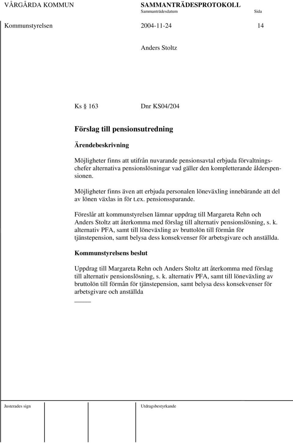 Föreslår att kommunstyrelsen lämnar uppdrag till Margareta Rehn och Anders Stoltz att återkomma med förslag till alternativ pensionslösning, s. k. alternativ PFA, samt till löneväxling av bruttolön till förmån för tjänstepension, samt belysa dess konsekvenser för arbetsgivare och anställda.