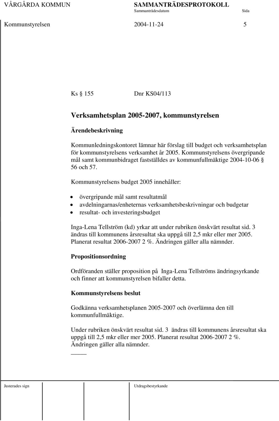 Kommunstyrelsens budget 2005 innehåller: övergripande mål samt resultatmål avdelningarnas/enheternas verksamhetsbeskrivningar och budgetar resultat- och investeringsbudget Inga-Lena Tellström (kd)