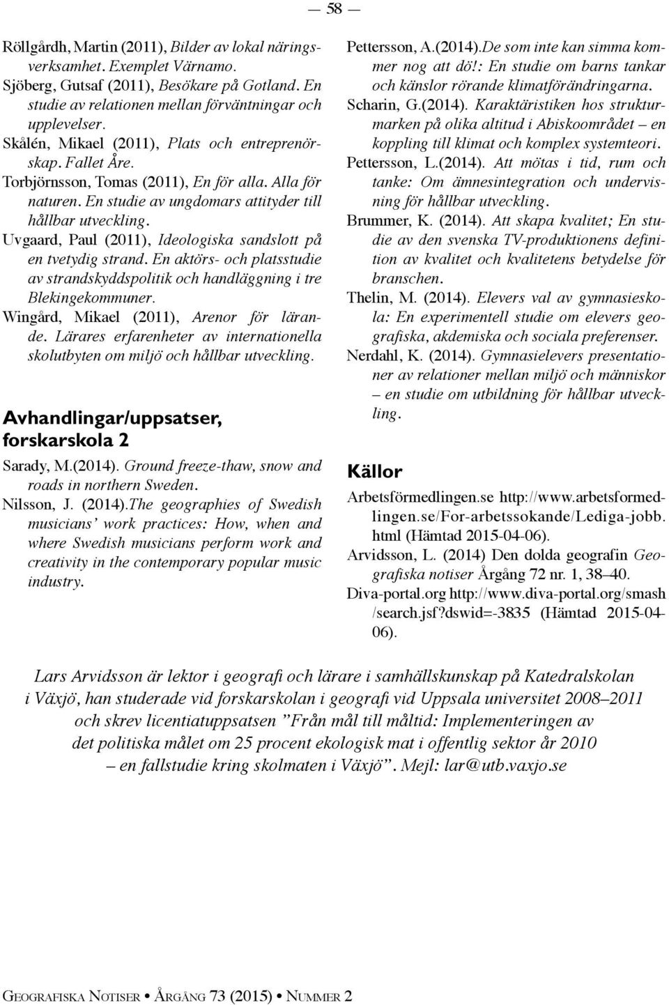 Uvgaard, Paul (2011), Ideologiska sandslott på en tvetydig strand. En aktörs- och platsstudie av strandskyddspolitik och handläggning i tre Blekingekommuner.