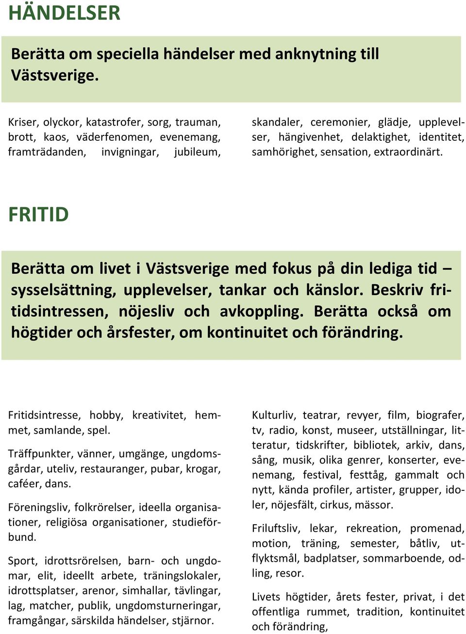 identitet, samhörighet, sensation, extraordinärt. FRITID Berätta om livet i Västsverige med fokus på din lediga tid sysselsättning, upplevelser, tankar och känslor.