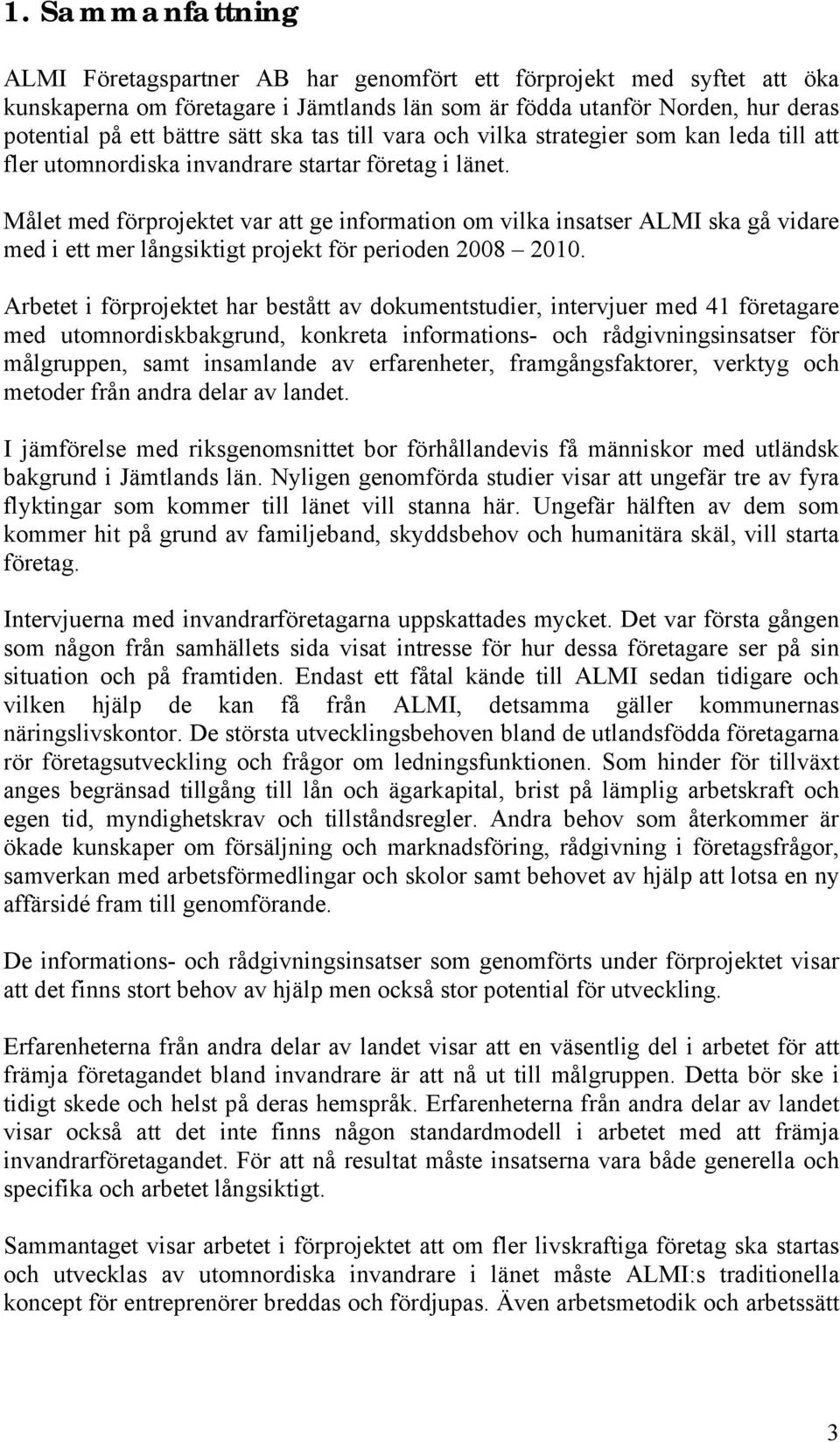 Målet med förprojektet var att ge information om vilka insatser ALMI ska gå vidare med i ett mer långsiktigt projekt för perioden 2008 2010.