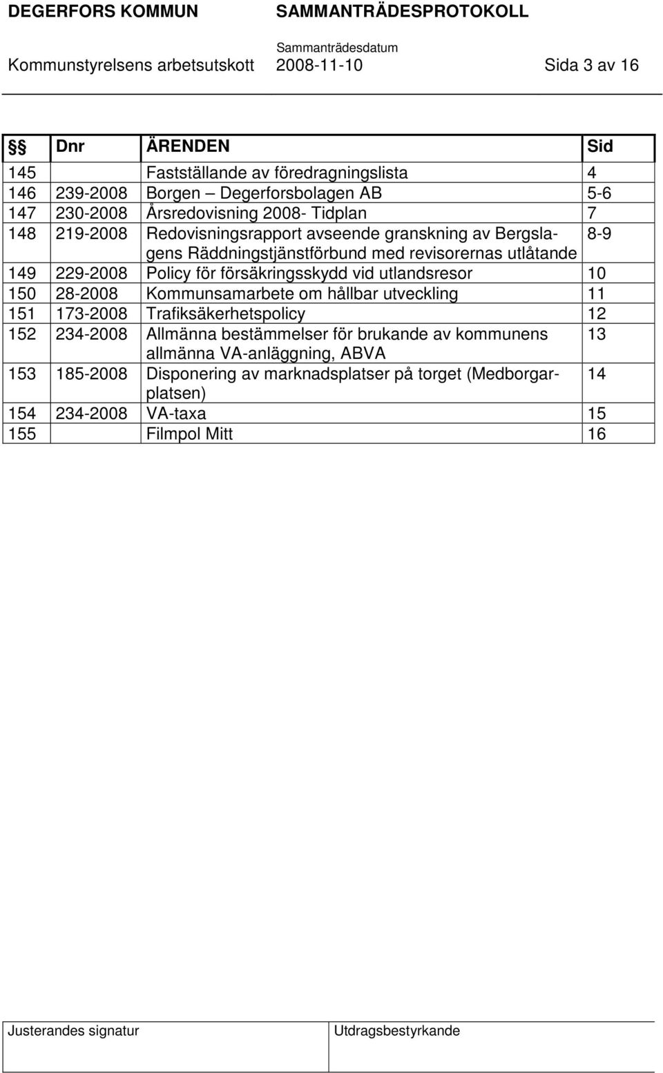 Policy för försäkringsskydd vid utlandsresor 10 150 28-2008 Kommunsamarbete om hållbar utveckling 11 151 173-2008 Trafiksäkerhetspolicy 12 152 234-2008 Allmänna