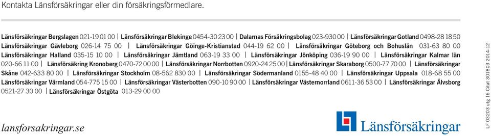 Länsförsäkringar Göinge-Kristianstad 044-19 62 00 Länsförsäkringar Göteborg och Bohuslän 031-63 80 00 Länsförsäkringar Halland 035-15 10 00 Länsförsäkringar Jämtland 063-19 33 00 Länsförsäkringar