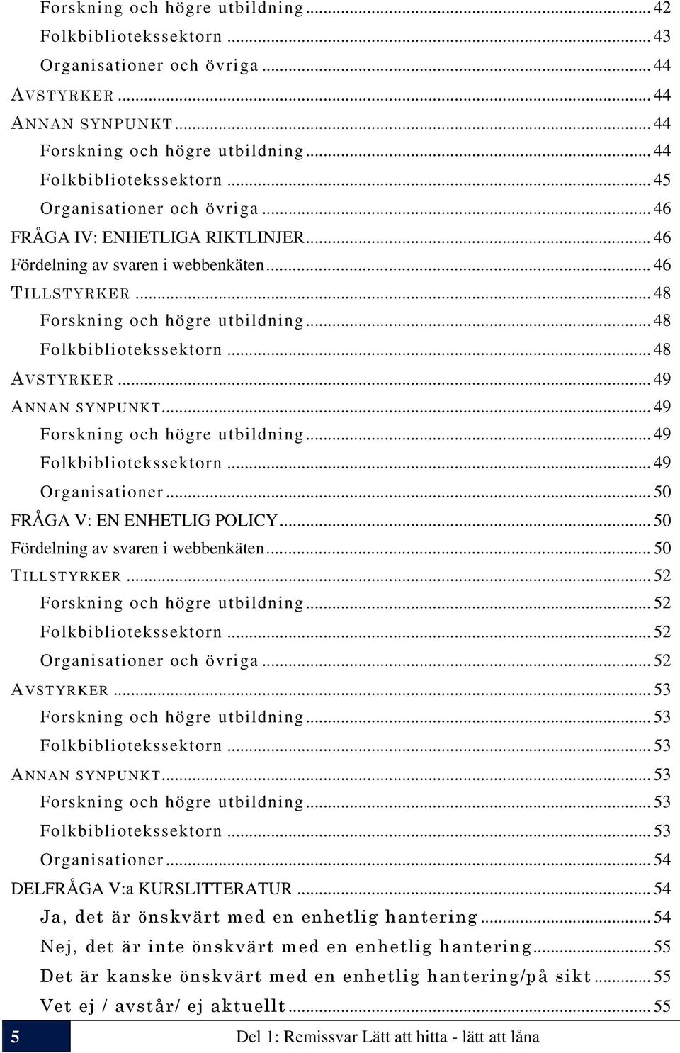 .. 48 AVSTYRKER... 49 ANNAN SYNPUNKT... 49 Forskning och högre utbildning... 49 Folkbibliotekssektorn... 49 Organisationer... 50 FRÅGA V: EN ENHETLIG POLICY... 50 Fördelning av svaren i webbenkäten.