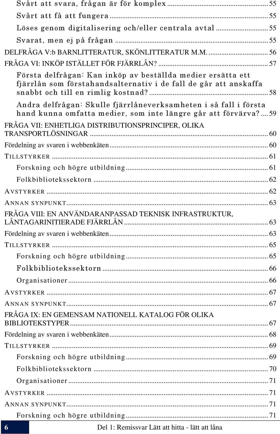 ... 57 Första delfrågan: Kan inköp av beställda medier ersätta ett fjärrlån som förstahandsalternativ i de fall de går att anskaffa snabbt och till en rimlig kostnad?