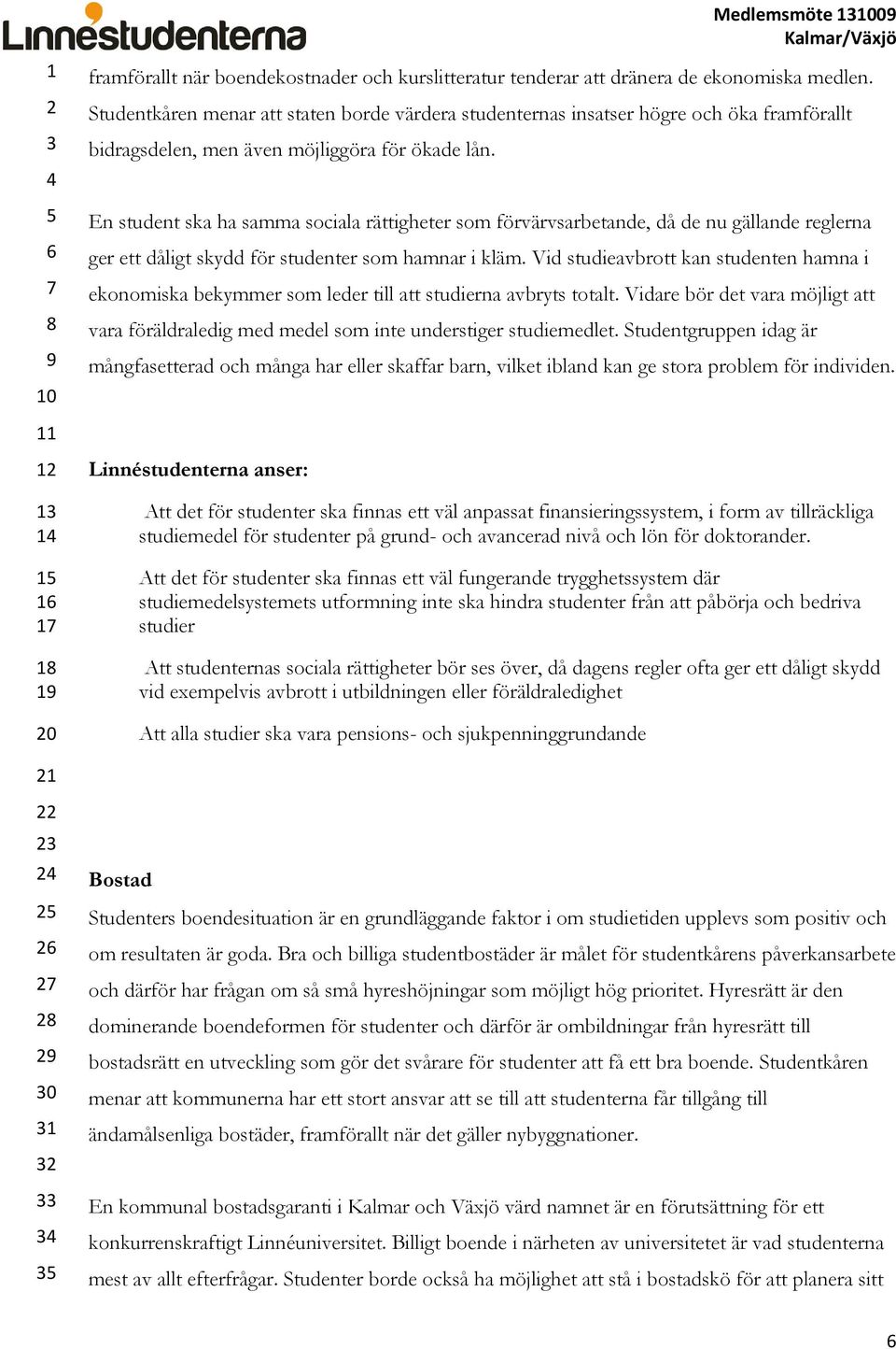 En student ska ha samma sociala rättigheter som förvärvsarbetande, då de nu gällande reglerna ger ett dåligt skydd för studenter som hamnar i kläm.