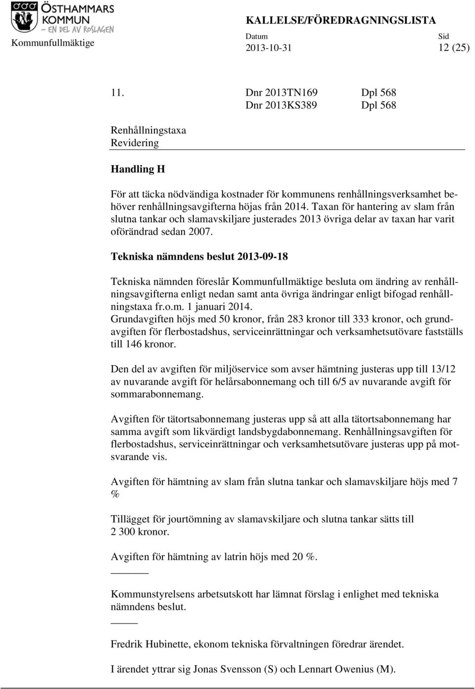 2014. Taxan för hantering av slam från slutna tankar och slamavskiljare justerades 2013 övriga delar av taxan har varit oförändrad sedan 2007.