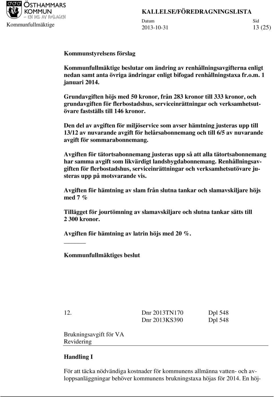 Den del av avgiften för miljöservice som avser hämtning justeras upp till 13/12 av nuvarande avgift för helårsabonnemang och till 6/5 av nuvarande avgift för sommarabonnemang.