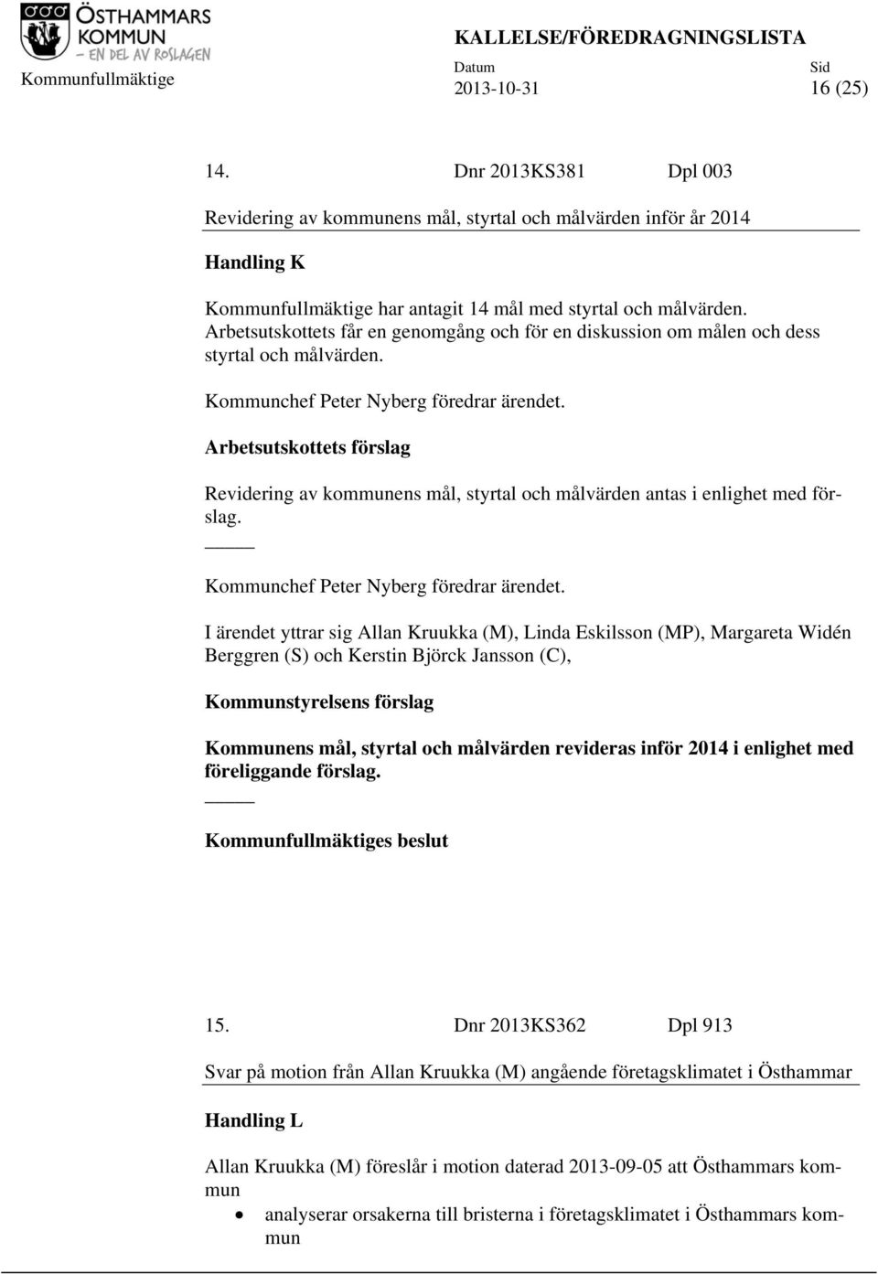 Arbetsutskottets förslag Revidering av kommunens mål, styrtal och målvärden antas i enlighet med förslag. Kommunchef Peter Nyberg föredrar ärendet.