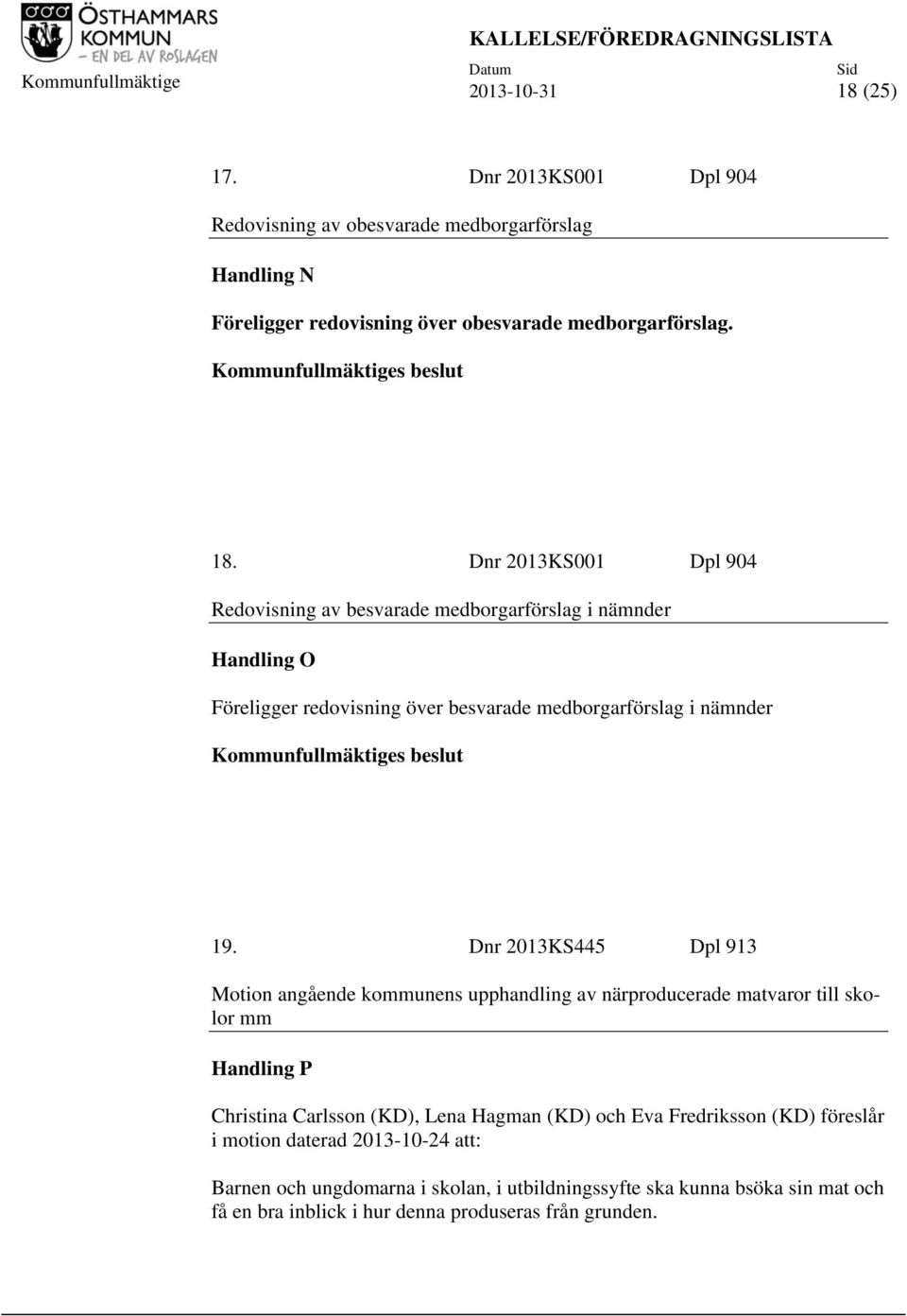 Fredriksson (KD) föreslår i motion daterad 2013-10-24 att: Barnen och ungdomarna i skolan, i utbildningssyfte ska kunna bsöka sin mat och få en bra inblick i hur denna