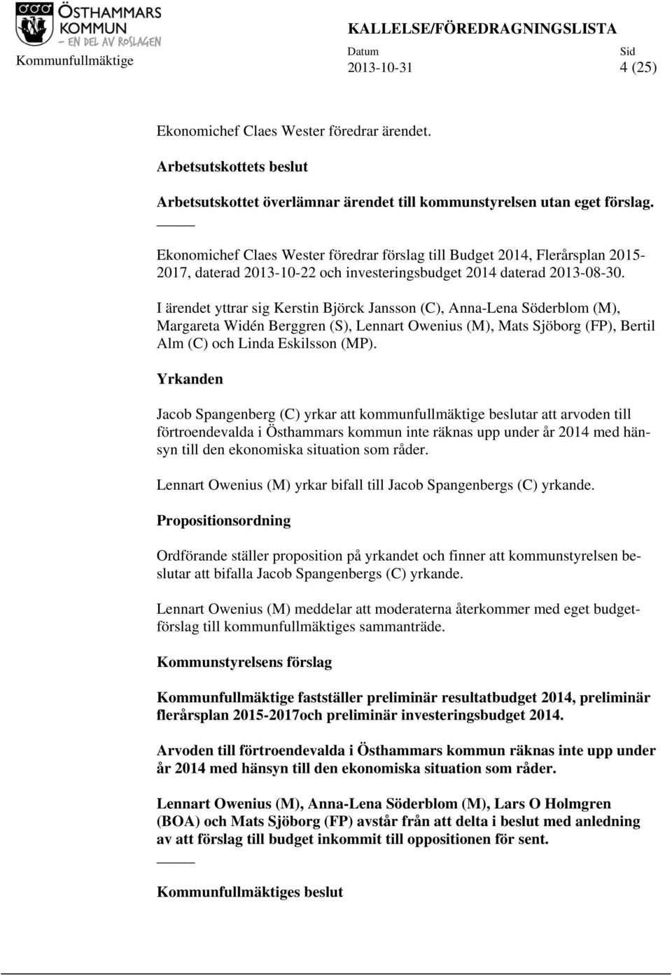 I ärendet yttrar sig Kerstin Björck Jansson (C), Anna-Lena Söderblom (M), Margareta Widén Berggren (S), Lennart Owenius (M), Mats Sjöborg (FP), Bertil Alm (C) och Linda Eskilsson (MP).