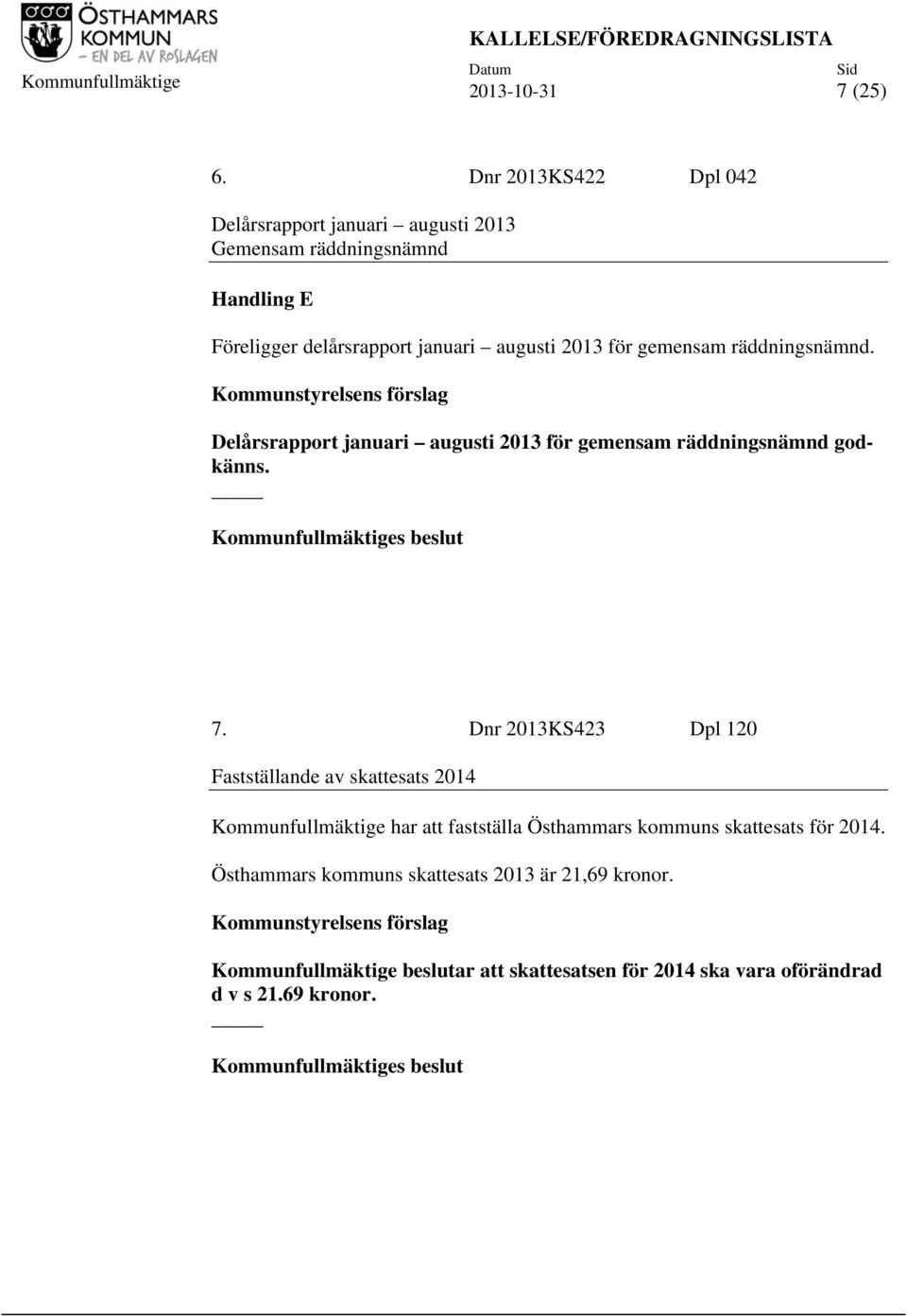 2013 för gemensam räddningsnämnd. Delårsrapport januari augusti 2013 för gemensam räddningsnämnd godkänns. 7.