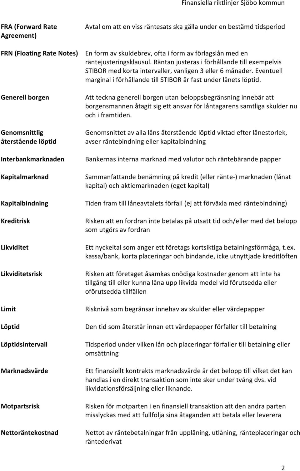 räntejusteringsklausul. Räntan justeras i förhållande till exempelvis STIBOR med korta intervaller, vanligen 3 eller 6 månader.