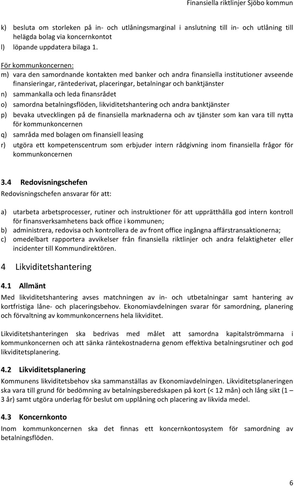 och leda finansrådet o) samordna betalningsflöden, likviditetshantering och andra banktjänster p) bevaka utvecklingen på de finansiella marknaderna och av tjänster som kan vara till nytta för