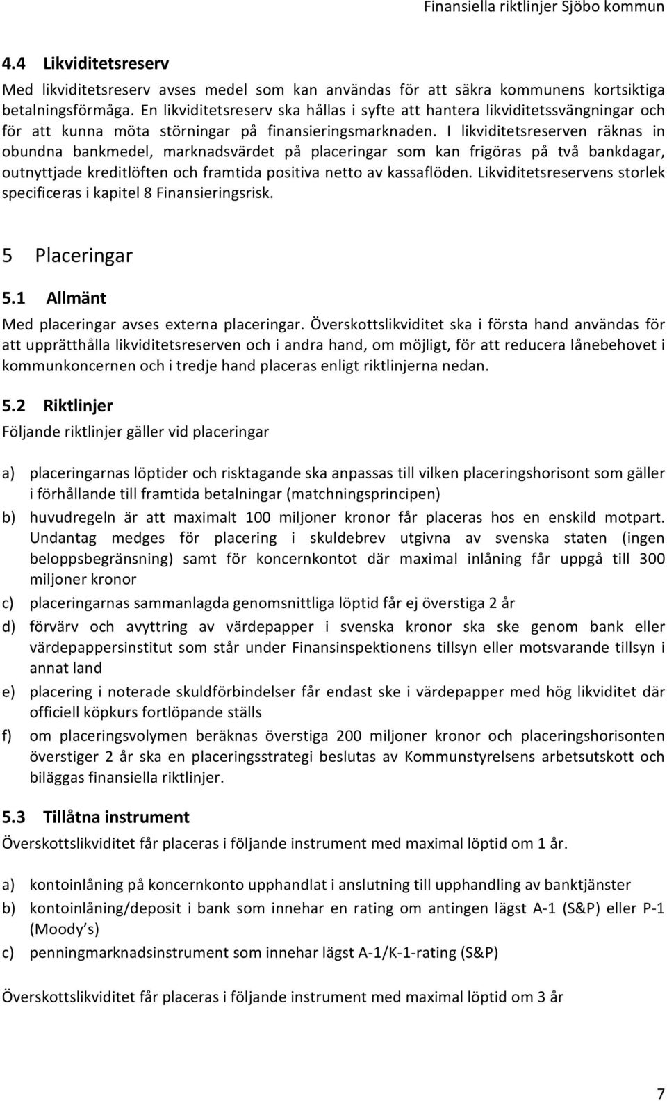 I likviditetsreserven räknas in obundna bankmedel, marknadsvärdet på placeringar som kan frigöras på två bankdagar, outnyttjade kreditlöften och framtida positiva netto av kassaflöden.