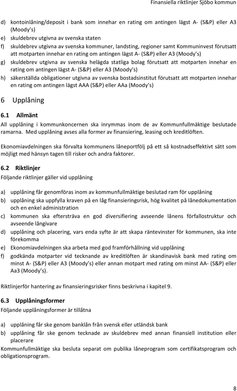 innehar en rating om antingen lägst A (S&P) eller A3 (Moody s) h) säkerställda obligationer utgivna av svenska bostadsinstitut förutsatt att motparten innehar en rating om antingen lägst AAA (S&P)