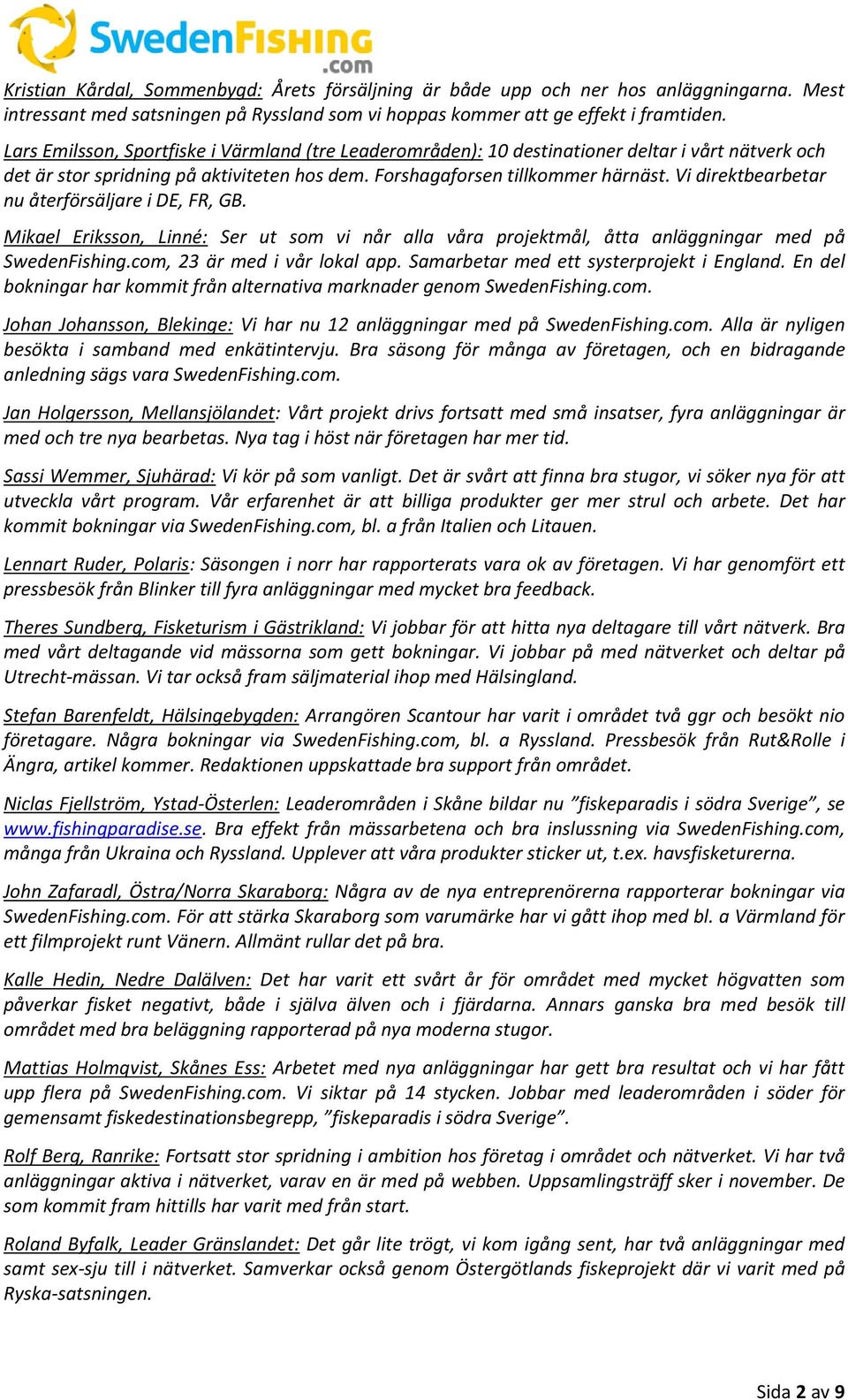 Vi direktbearbetar nu återförsäljare i DE, FR, GB. Mikael Eriksson, Linné: Ser ut som vi når alla våra projektmål, åtta anläggningar med på SwedenFishing.com, 23 är med i vår lokal app.