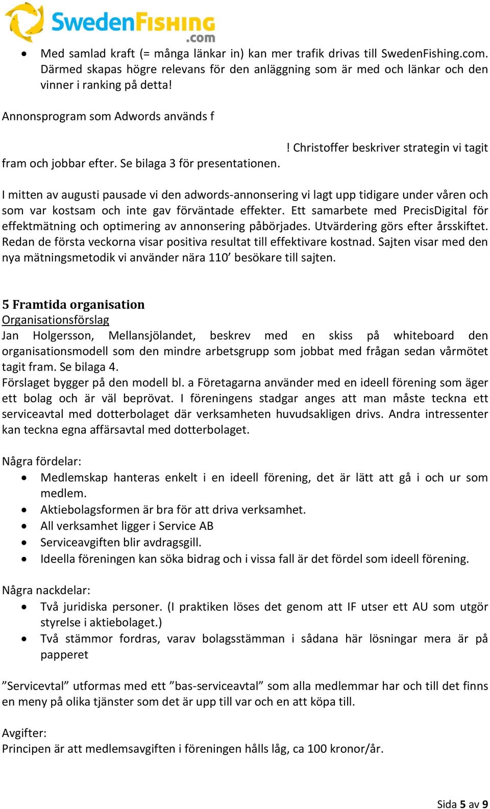 ! Christoffer beskriver strategin vi tagit I mitten av augusti pausade vi den adwords-annonsering vi lagt upp tidigare under våren och som var kostsam och inte gav förväntade effekter.