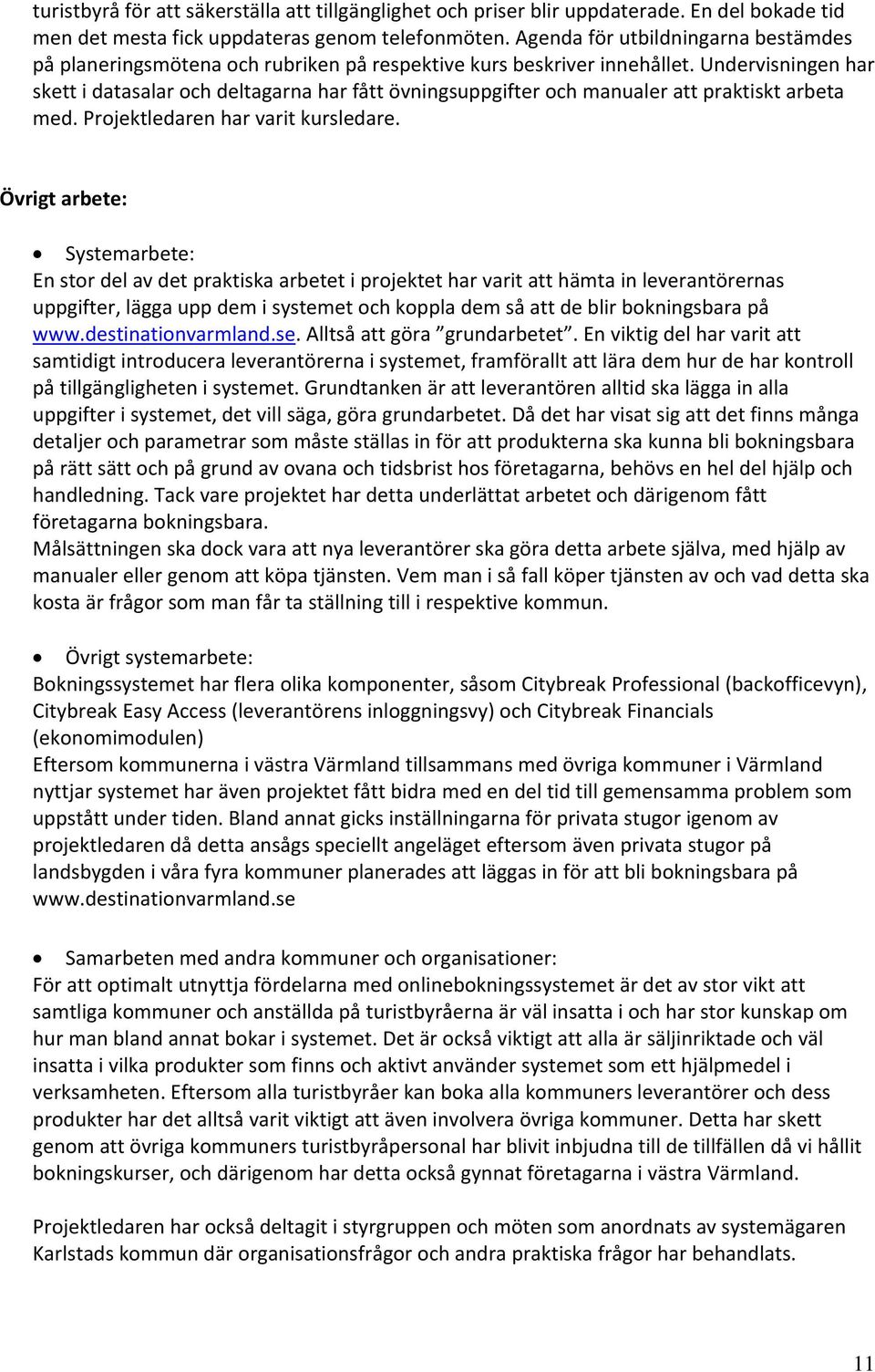 Undervisningen har skett i datasalar och deltagarna har fått övningsuppgifter och manualer att praktiskt arbeta med. Projektledaren har varit kursledare.