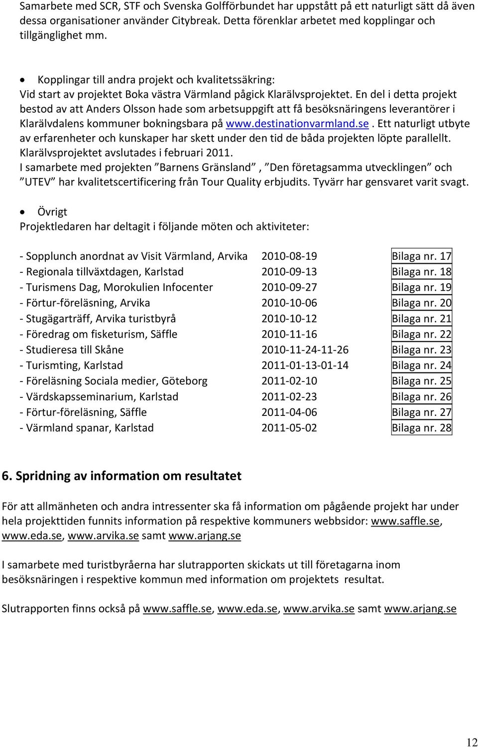 En del i detta projekt bestod av att Anders Olsson hade som arbetsuppgift att få besöksnäringens leverantörer i Klarälvdalens kommuner bokningsbara på www.destinationvarmland.se.