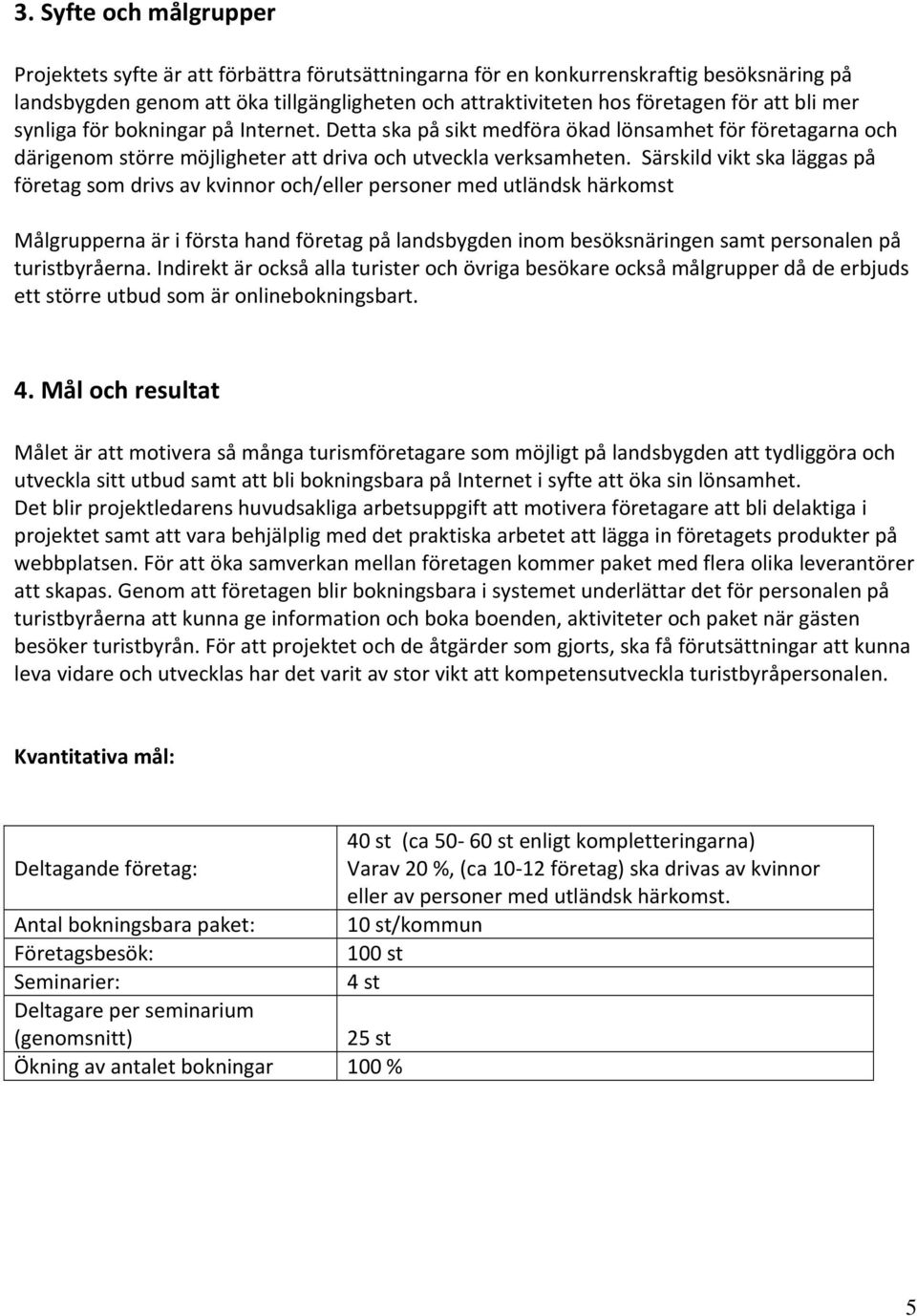 Särskild vikt ska läggas på företag som drivs av kvinnor och/eller personer med utländsk härkomst Målgrupperna är i första hand företag på landsbygden inom besöksnäringen samt personalen på