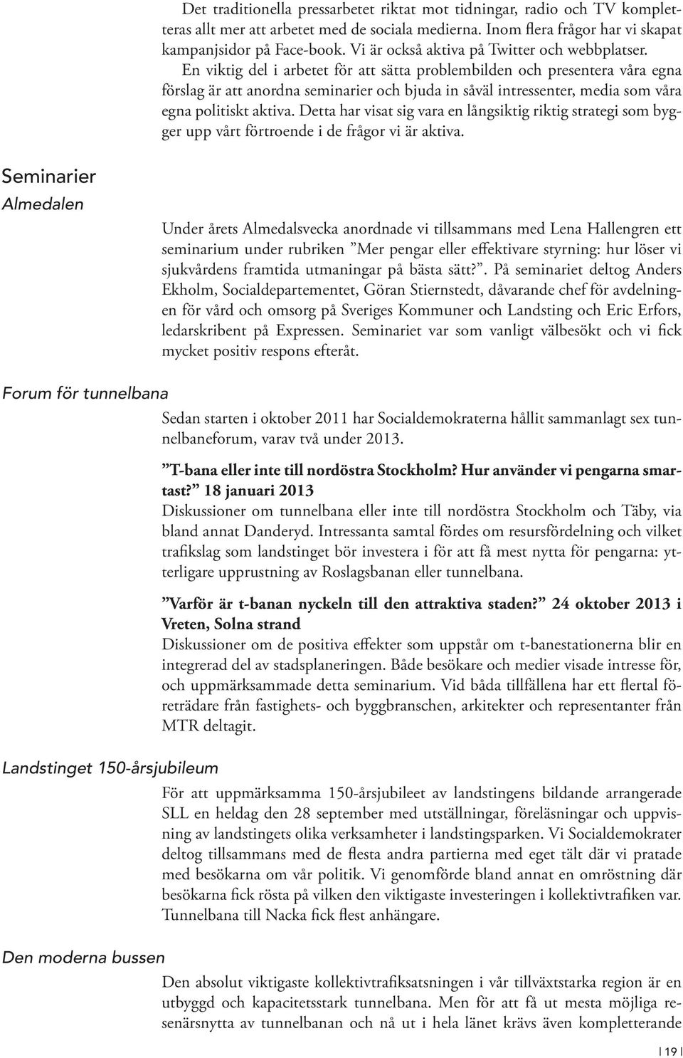 En viktig del i arbetet för att sätta problembilden och presentera våra egna förslag är att anordna seminarier och bjuda in såväl intressenter, media som våra egna politiskt aktiva.