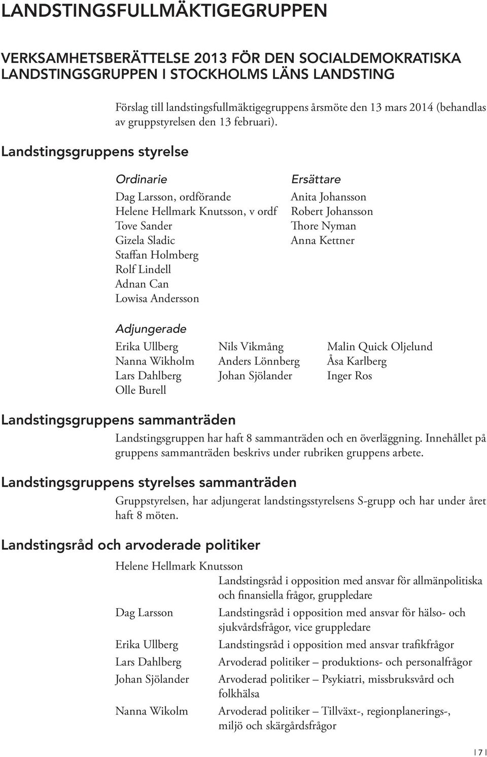 Ordinarie Dag Larsson, ordförande Helene Hellmark Knutsson, v ordf Tove Sander Gizela Sladic Staffan Holmberg Rolf Lindell Adnan Can Lowisa Andersson Ersättare Anita Johansson Robert Johansson Thore