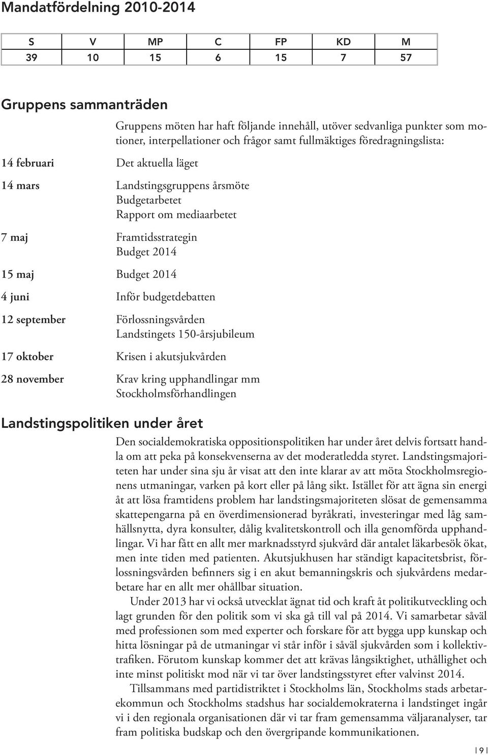 juni Inför budgetdebatten 12 september Förlossningsvården Landstingets 150-årsjubileum 17 oktober Krisen i akutsjukvården 28 november Krav kring upphandlingar mm Stockholmsförhandlingen