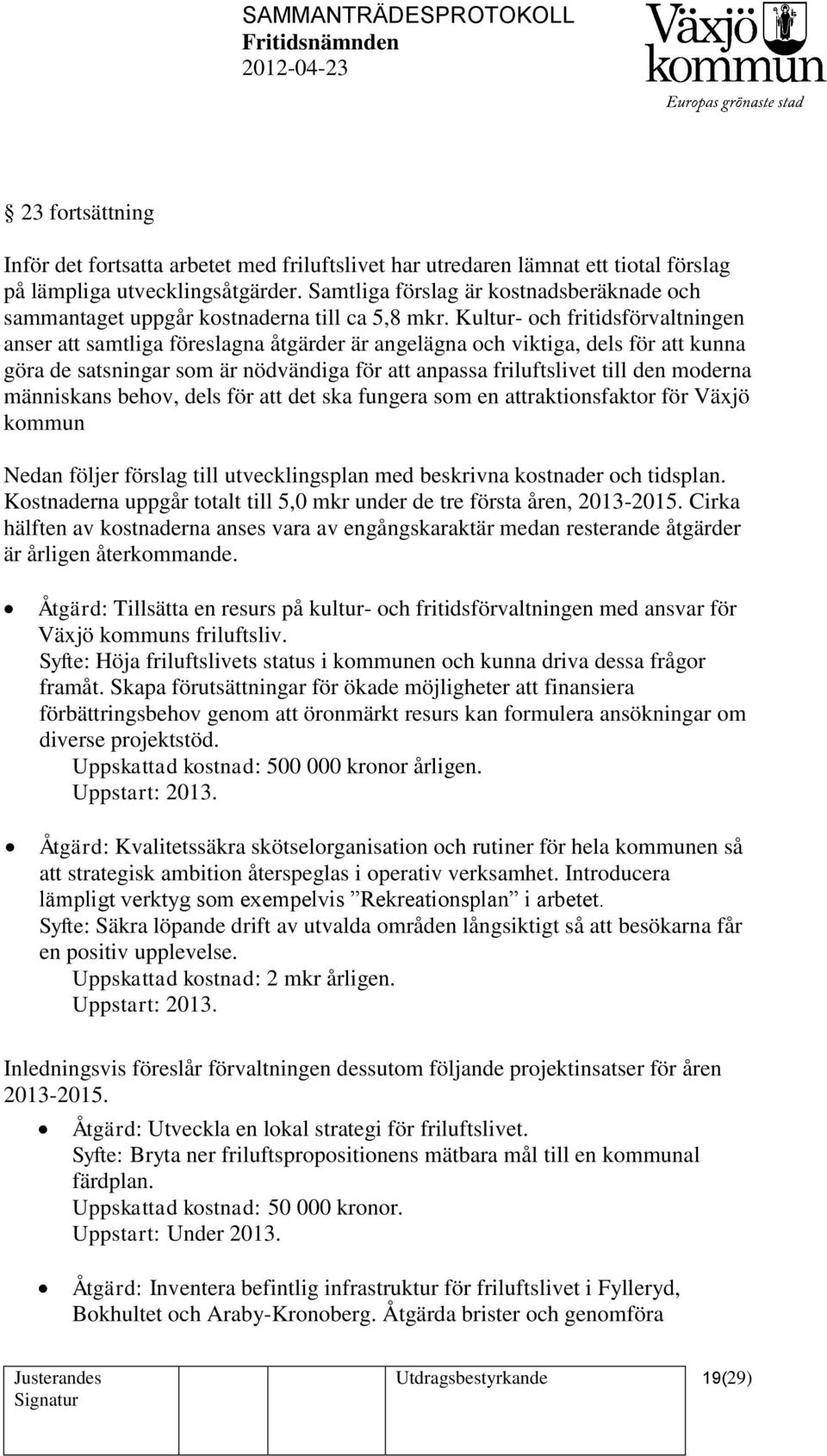 Kultur- och fritidsförvaltningen anser att samtliga föreslagna åtgärder är angelägna och viktiga, dels för att kunna göra de satsningar som är nödvändiga för att anpassa friluftslivet till den