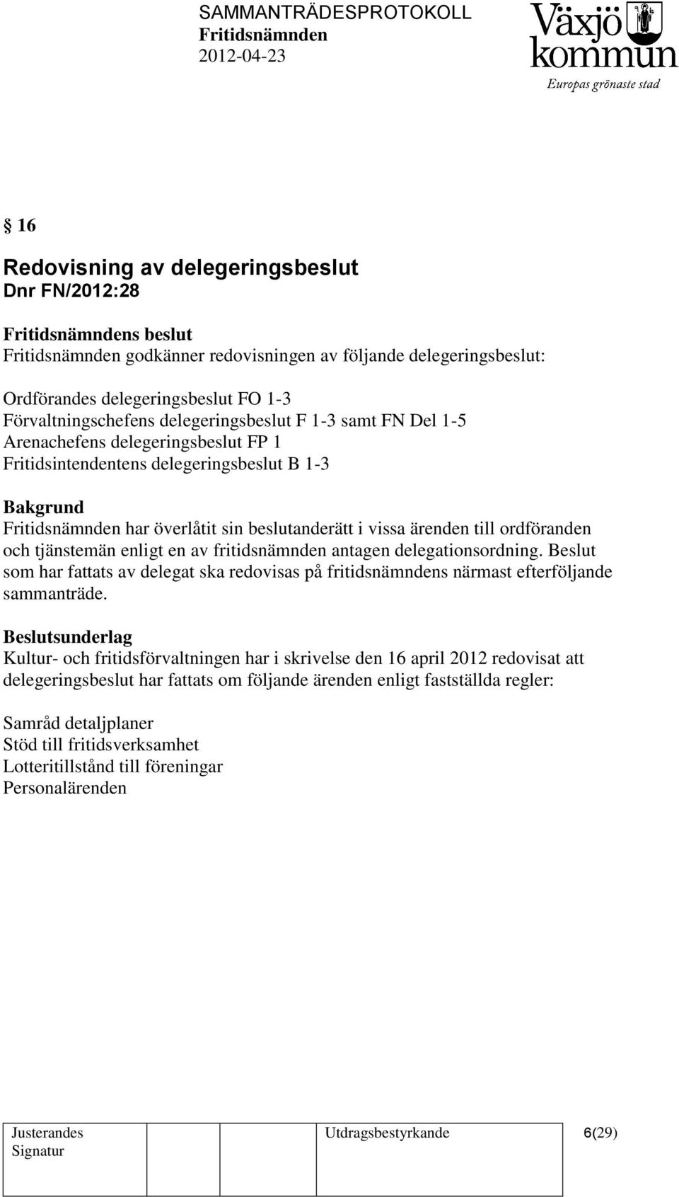 fritidsnämnden antagen delegationsordning. Beslut som har fattats av delegat ska redovisas på fritidsnämndens närmast efterföljande sammanträde.