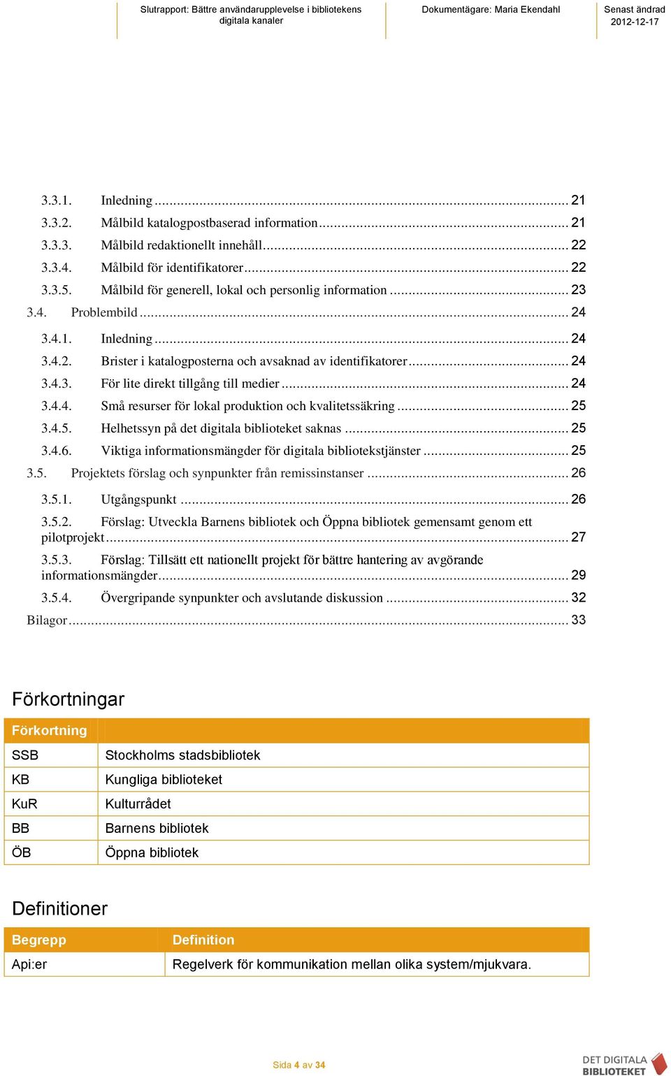 .. 24 3.4.4. Små resurser för lokal produktion och kvalitetssäkring... 25 3.4.5. Helhetssyn på det digitala biblioteket saknas... 25 3.4.6. Viktiga informationsmängder för digitala bibliotekstjänster.