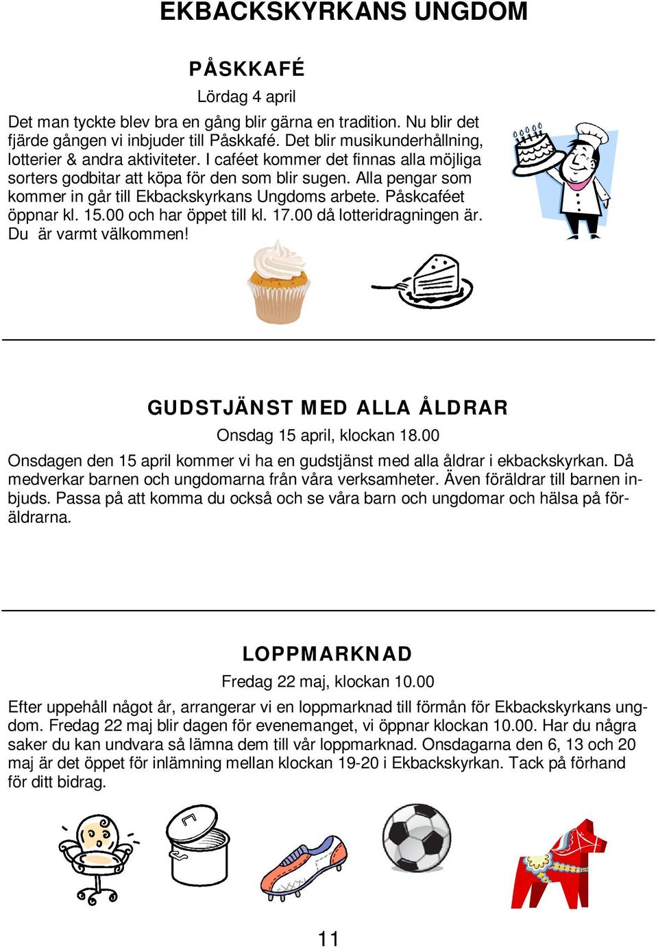 Alla pengar som kommer in går till Ekbackskyrkans Ungdoms arbete. Påskcaféet öppnar kl. 15.00 och har öppet till kl. 17.00 då lotteridragningen är. Du är varmt välkommen!