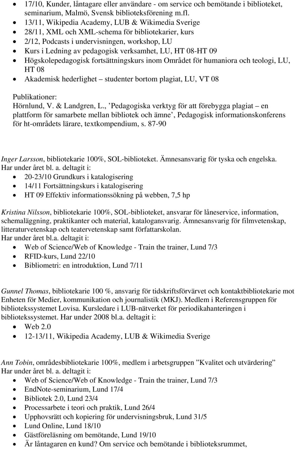 08-HT 09 Högskolepedagogisk fortsättningskurs inom Området för humaniora och teologi, LU, HT 08 Akademisk hederlighet studenter bortom plagiat, LU, VT 08 Publikationer: Hörnlund, V. & Landgren, L.