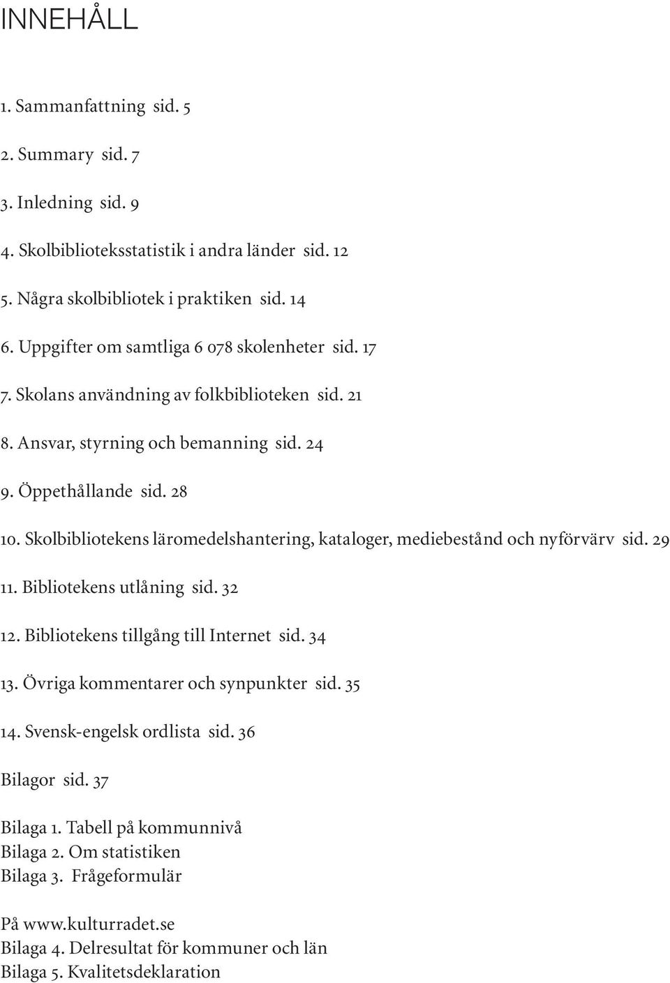 Skolbibliotekens läromedelshantering, kataloger, mediebestånd och nyförvärv sid. 29 11. Bibliotekens utlåning sid. 32 12. Bibliotekens tillgång till Internet sid. 34 13.