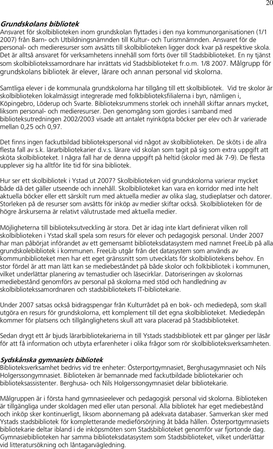 Det är alltså ansvaret för verksamhetens innehåll som förts över till Stadsbiblioteket. En ny tjänst som skolbibliotekssamordnare har inrättats vid Stadsbiblioteket fr.o.m. 1/8 2007.