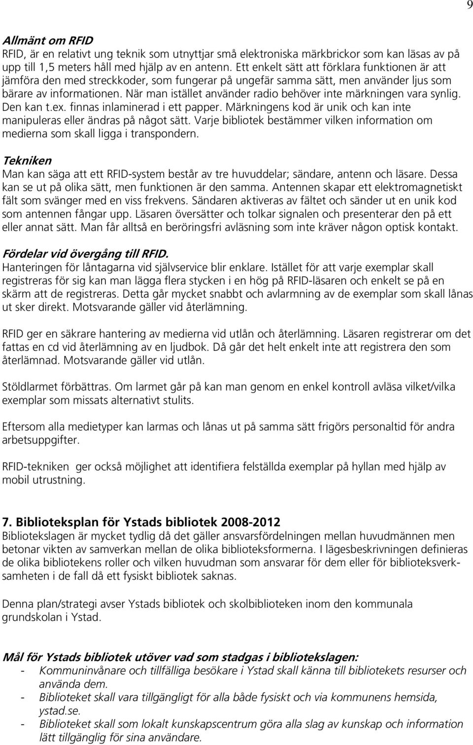 När man istället använder radio behöver inte märkningen vara synlig. Den kan t.ex. finnas inlaminerad i ett papper. Märkningens kod är unik och kan inte manipuleras eller ändras på något sätt.