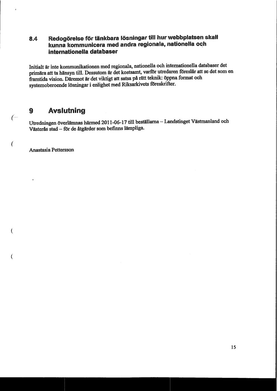 Dessutom är det kostsamt, varför utredaren föreslår att se det som en fhuntida vision.