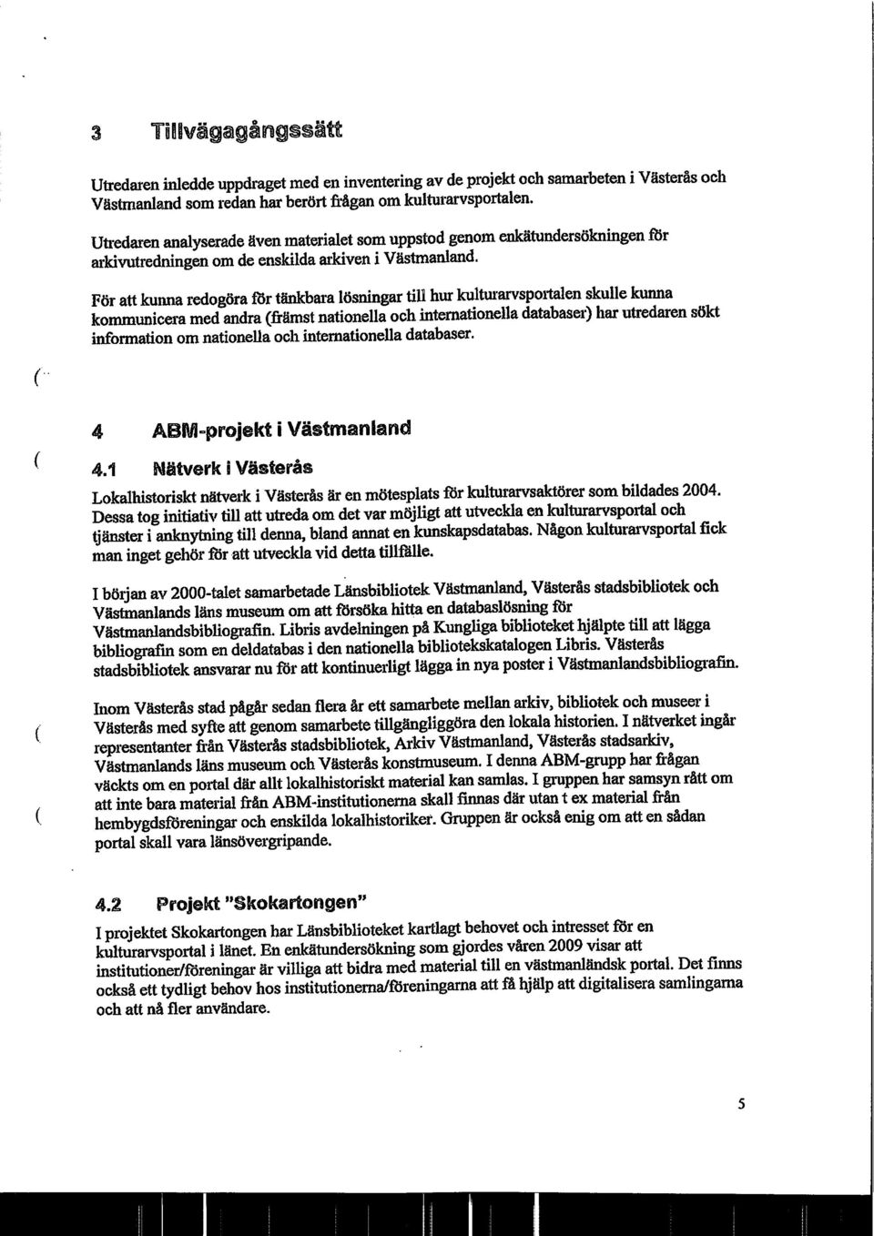 För att kunna redogöra för tänkbara lösningar till hur kulturarvspol'talen skulle kunna kommunicera med andra främst nationella och internationella databaser) har utredaren sökt information om