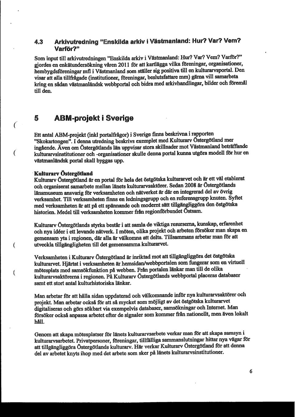 " gjordes en enkätundersökning våren 2011 for att kartlägga vilka fisreningar, organisationer, hembygdsforeningar rnfl i Västmanland som ställer sig positiva till en kulturarvsportal. Den "ism.