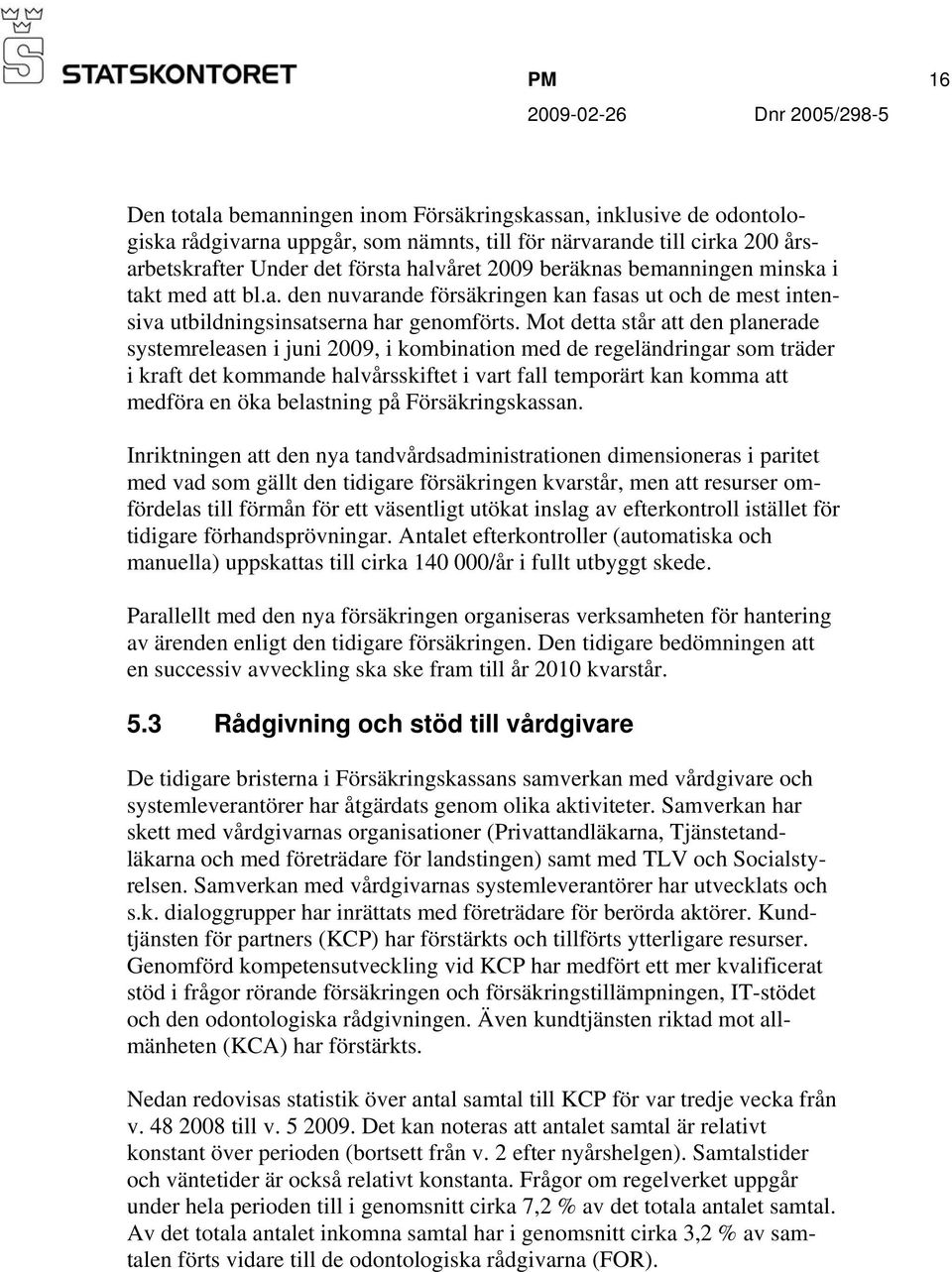 Mot detta står att den planerade systemreleasen i juni 2009, i kombination med de regeländringar som träder i kraft det kommande halvårsskiftet i vart fall temporärt kan komma att medföra en öka