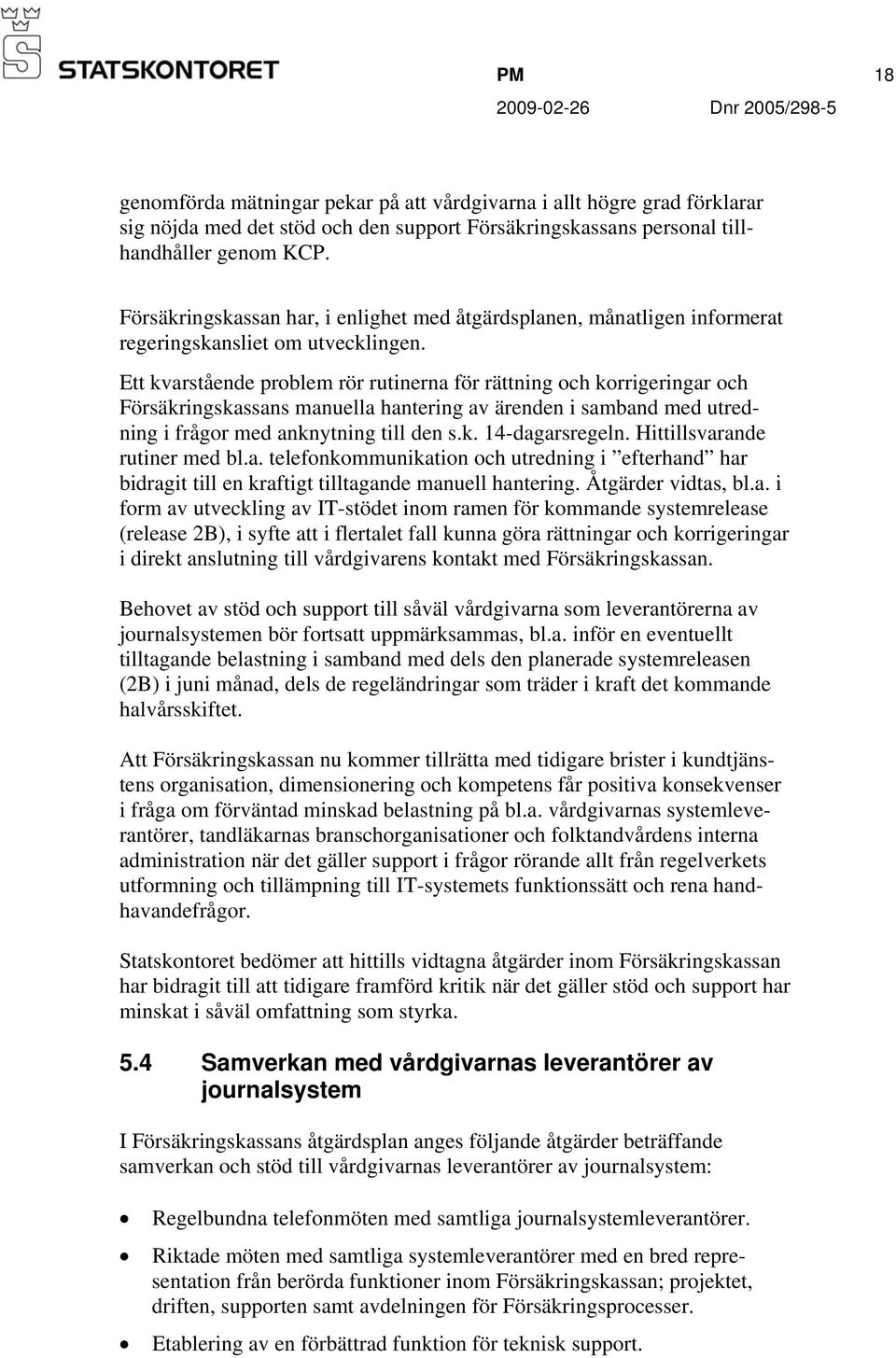 Ett kvarstående problem rör rutinerna för rättning och korrigeringar och Försäkringskassans manuella hantering av ärenden i samband med utredning i frågor med anknytning till den s.k. 14-dagarsregeln.