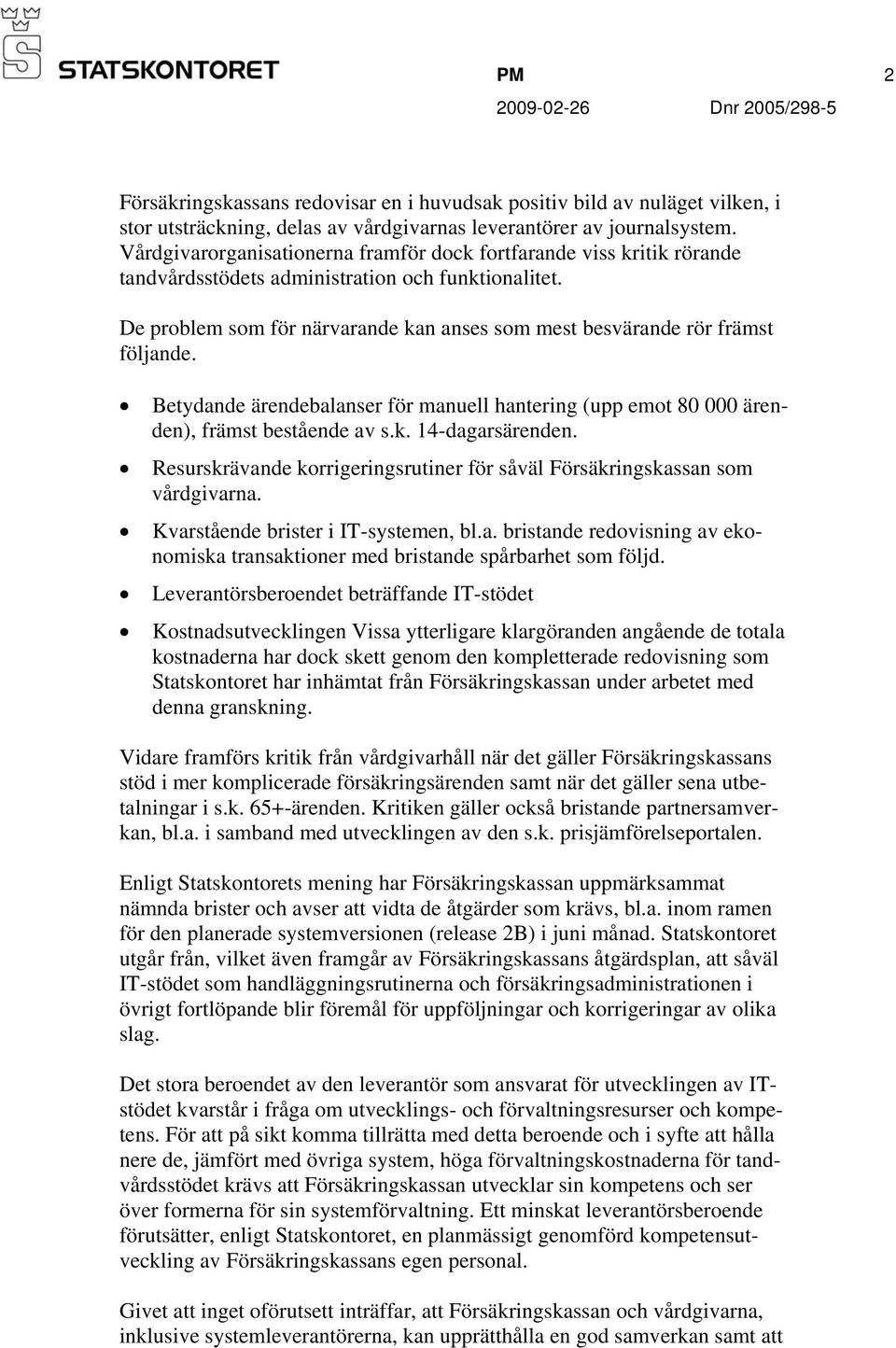 De problem som för närvarande kan anses som mest besvärande rör främst följande. Betydande ärendebalanser för manuell hantering (upp emot 80 000 ärenden), främst bestående av s.k. 14-dagarsärenden.