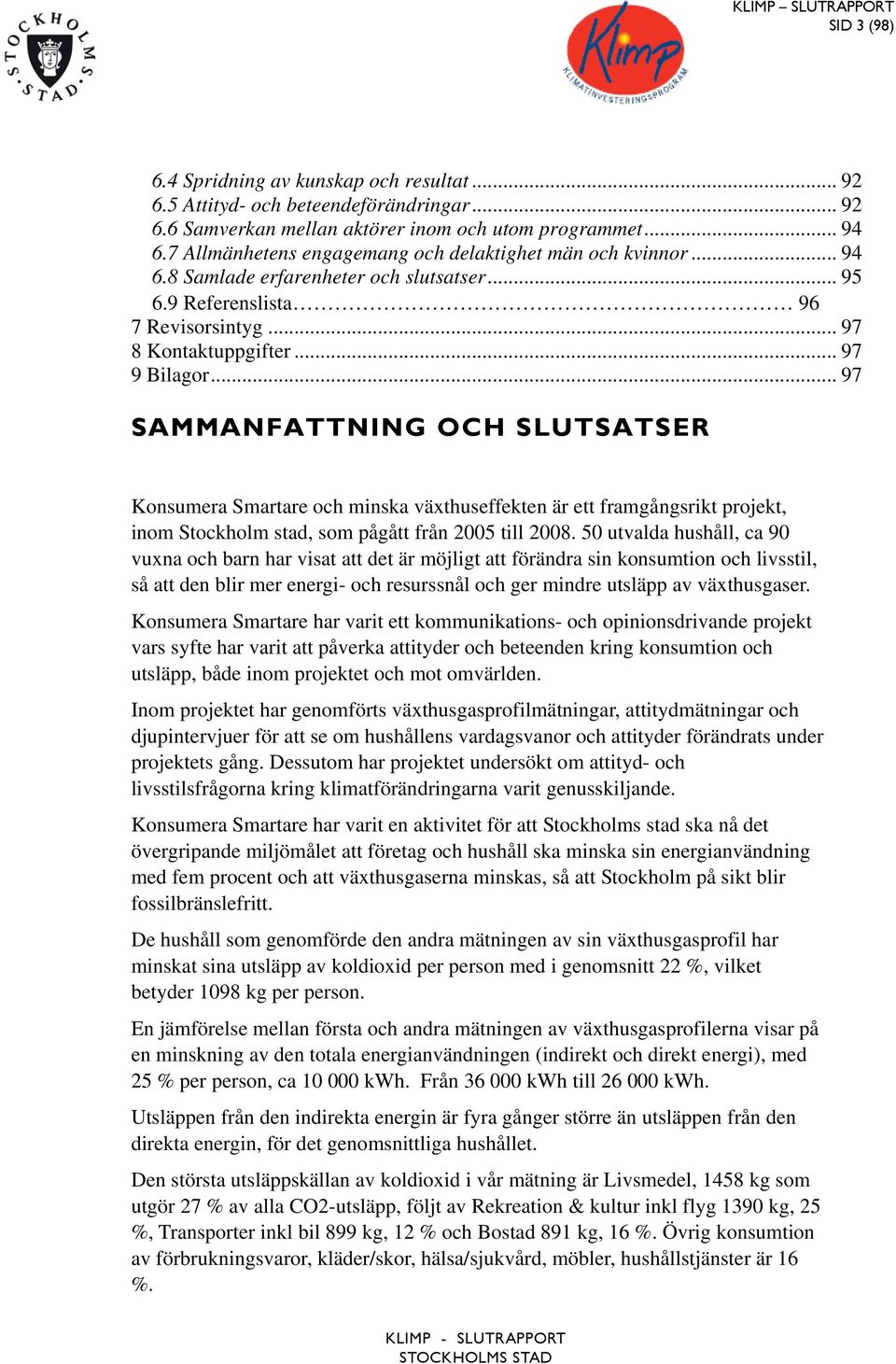 .. 97 SAMMANFATTNING OCH SLUTSATSER Konsumera Smartare och minska växthuseffekten är ett framgångsrikt projekt, inom Stockholm stad, som pågått från 2005 till 2008.