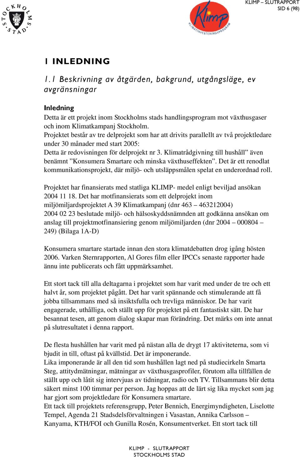 Projektet består av tre delprojekt som har att drivits parallellt av två projektledare under 30 månader med start 2005: Detta är redovisningen för delprojekt nr 3.