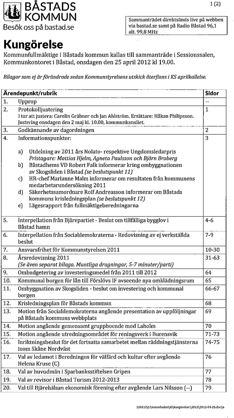 Bilagorsom ej ärförändrade sedan Kommunstyrelsens utskick återfinns i KS aprilkallelse. Ärendepunktlrubrik 1. Upprop -- 2. Protokolljustering 1 Ituratt justera: Carolin Gräbner och Jan Ahlström.