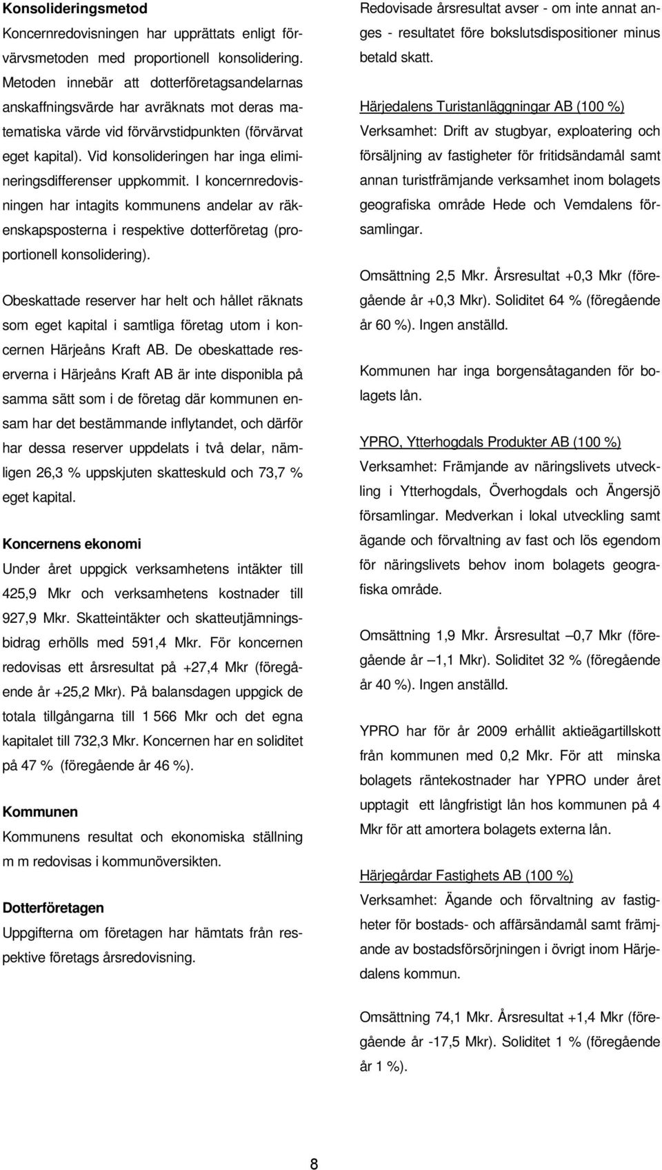 Vid konsolideringen har inga elimineringsdifferenser uppkommit. I koncernredovisningen har intagits kommunens andelar av räkenskapsposterna i respektive dotterföretag (proportionell konsolidering).