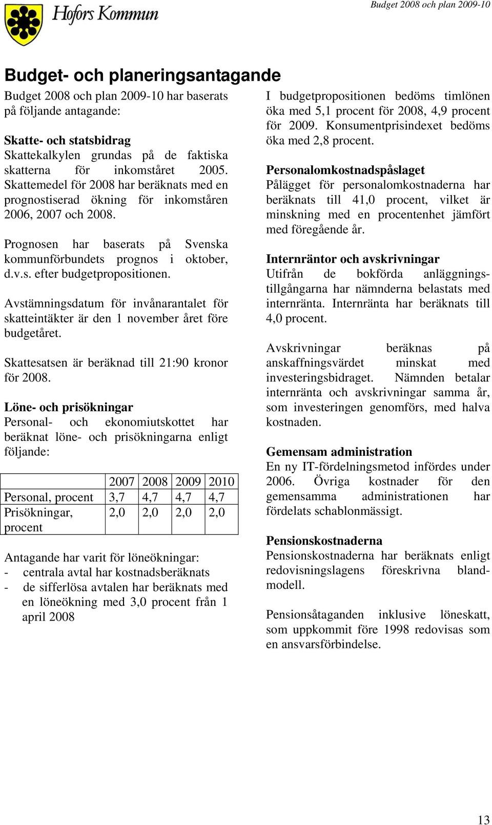 Avstämningsdatum för invånarantalet för skatteintäkter är den 1 november året före budgetåret. Skattesatsen är beräknad till 21:90 kronor för 2008.