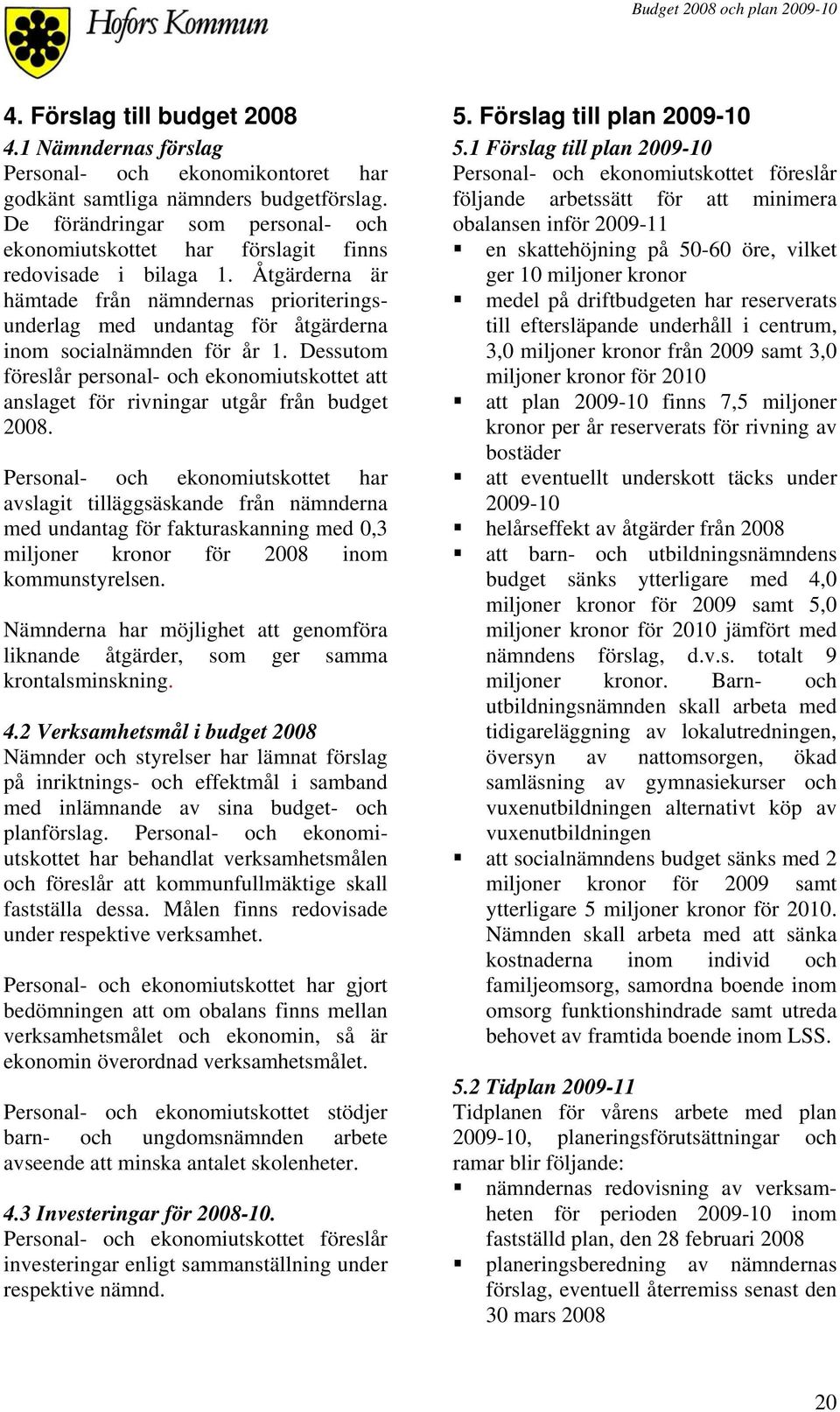 Åtgärderna är hämtade från nämndernas prioriteringsunderlag med undantag för åtgärderna inom socialnämnden för år 1.