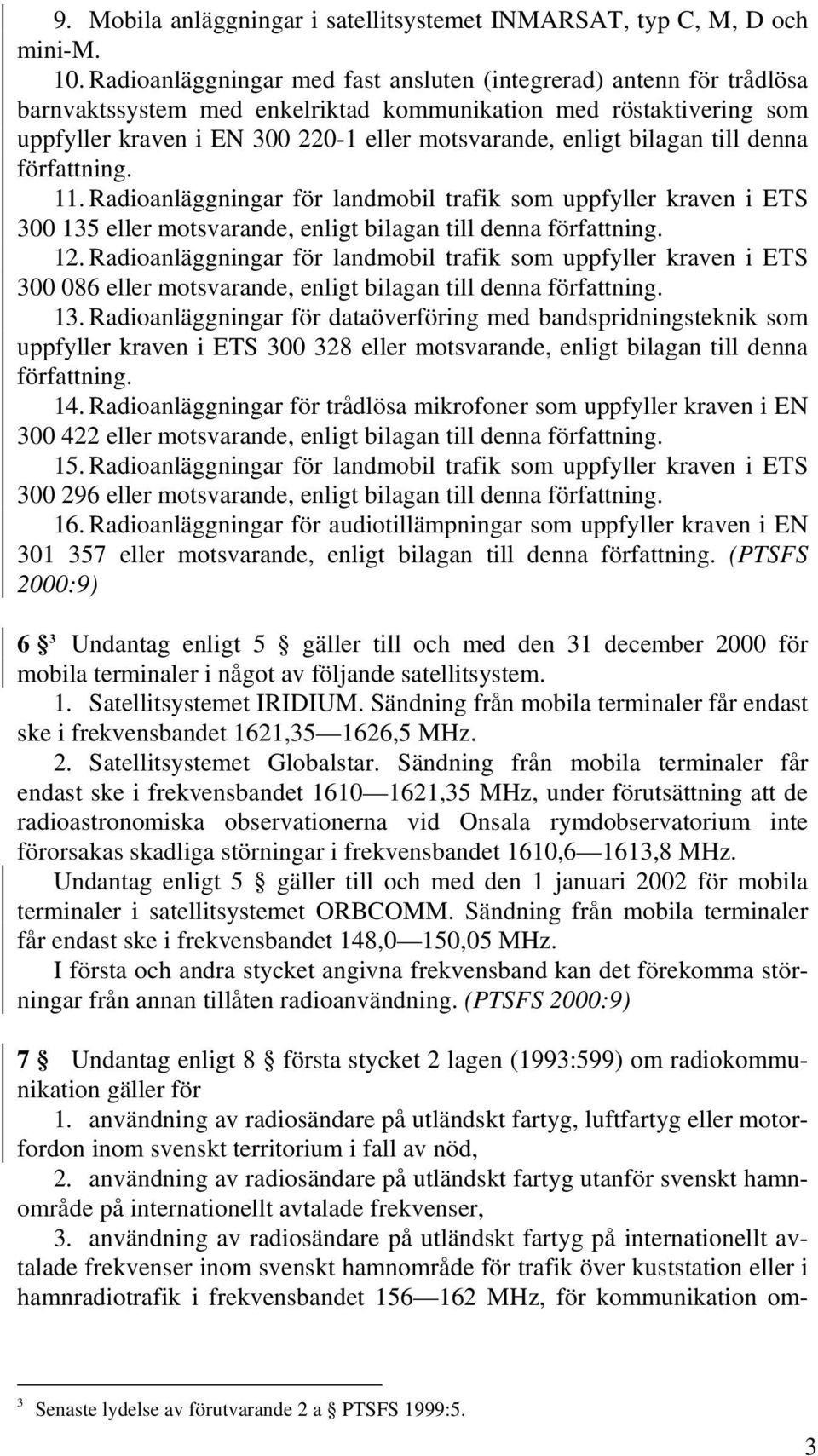 bilagan till denna författning. 11. Radioanläggningar för landmobil trafik som uppfyller kraven i ETS 300 135 eller motsvarande, enligt bilagan till denna författning. 12.